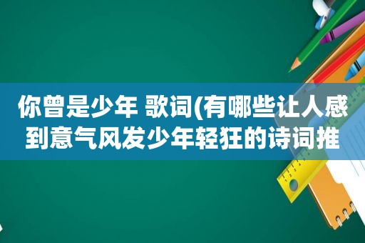 你曾是少年 歌词(有哪些让人感到意气风发少年轻狂的诗词推荐)