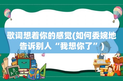 歌词想着你的感觉(如何委婉地告诉别人“我想你了”)