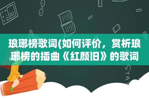 琅琊榜歌词(如何评价，赏析琅琊榜的插曲《红颜旧》的歌词，刘涛唱)