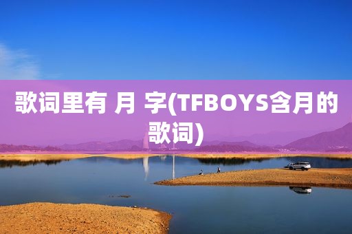 歌词里有 月 字(TFBOYS含月的歌词)