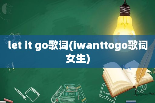 let it go歌词(iwanttogo歌词女生)