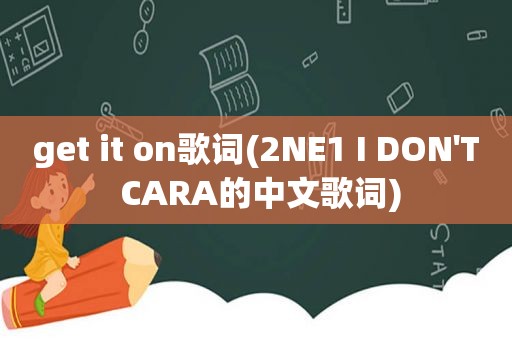 get it on歌词(2NE1 I DON'T CARA的中文歌词)