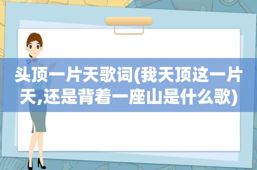 头顶一片天歌词(我天顶这一片天,还是背着一座山是什么歌)