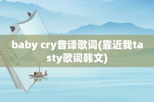 baby cry音译歌词(靠近我tasty歌词韩文)