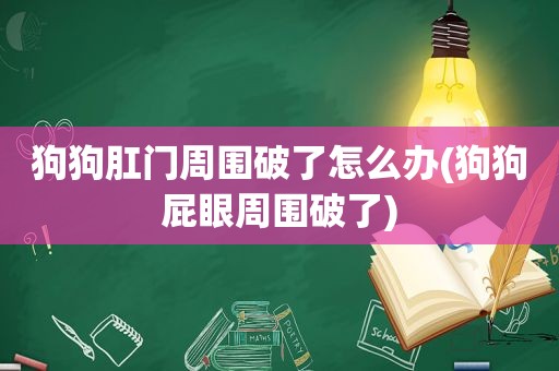 狗狗 *** 周围破了怎么办(狗狗 *** 周围破了)