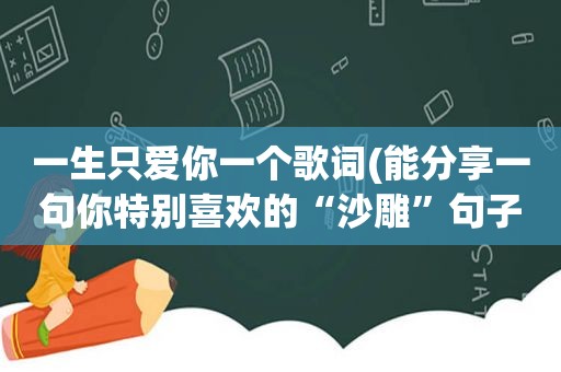 一生只爱你一个歌词(能分享一句你特别喜欢的“沙雕”句子吗)