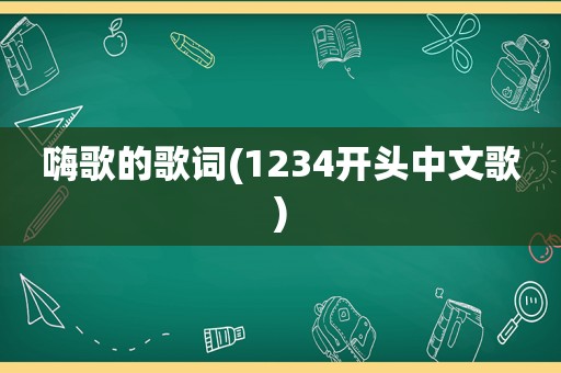 嗨歌的歌词(1234开头中文歌)