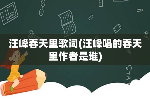 汪峰春天里歌词(汪峰唱的春天里作者是谁)