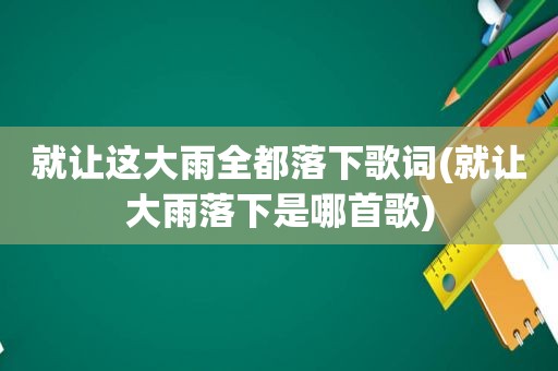 就让这大雨全都落下歌词(就让大雨落下是哪首歌)