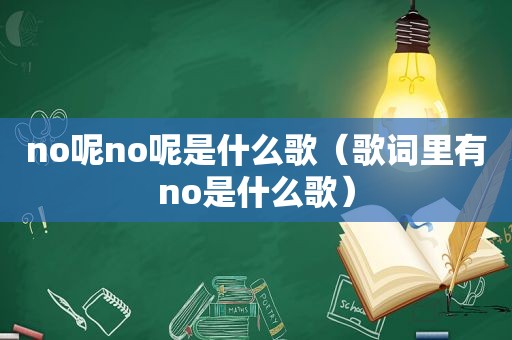 no呢no呢是什么歌（歌词里有no是什么歌）