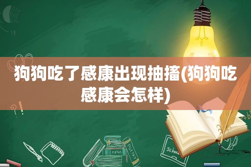 狗狗吃了感康出现抽搐(狗狗吃感康会怎样)