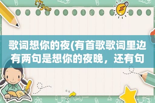 歌词想你的夜(有首歌歌词里边有两句是想你的夜晚，还有句是说爱这是那首歌呢)