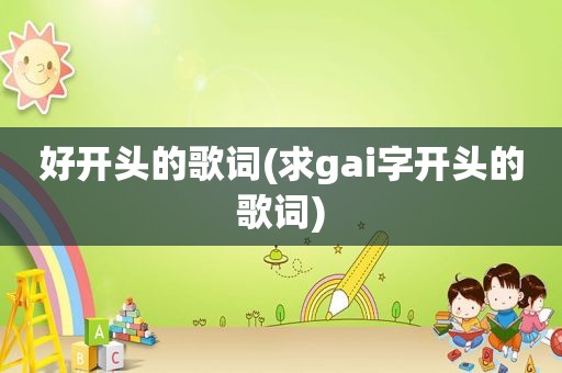 好开头的歌词(求gai字开头的歌词)