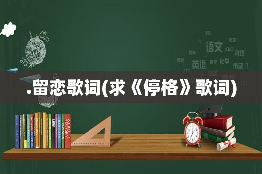 .留恋歌词(求《停格》歌词)