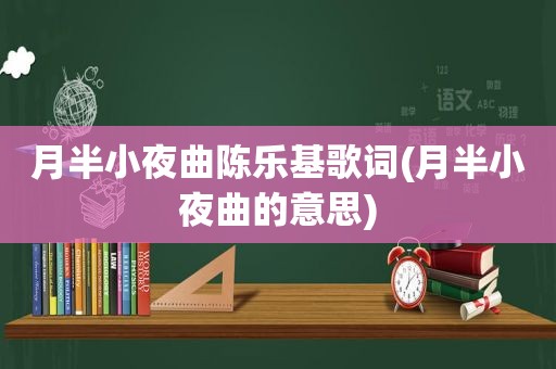 月半小夜曲陈乐基歌词(月半小夜曲的意思)