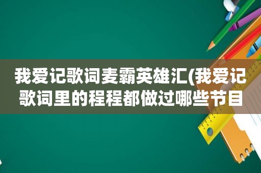 我爱记歌词麦霸英雄汇(我爱记歌词里的程程都做过哪些节目的领唱)