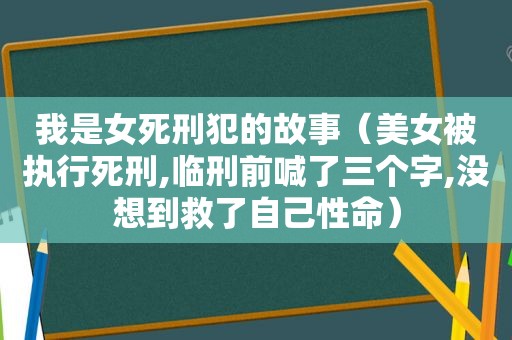 我是女死刑犯的故事（美女被执行死刑,临刑前喊了三个字,没想到救了自己性命）