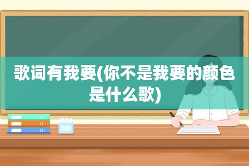 歌词有我要(你不是我要的颜色是什么歌)