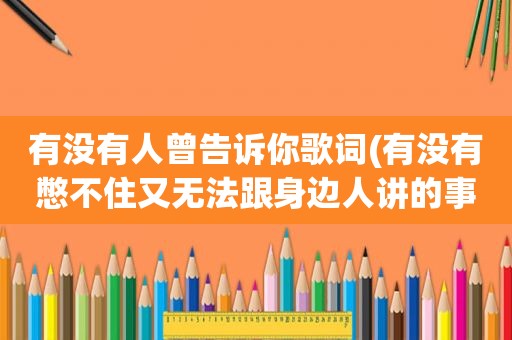 有没有人曾告诉你歌词(有没有憋不住又无法跟身边人讲的事情或八卦)