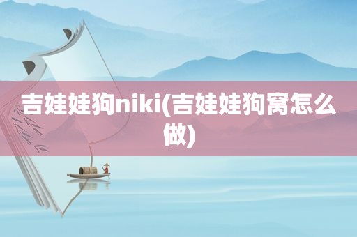 吉娃娃狗niki(吉娃娃狗窝怎么做)