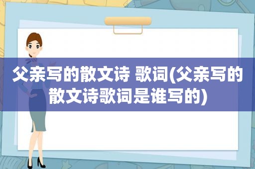 父亲写的散文诗 歌词(父亲写的散文诗歌词是谁写的)