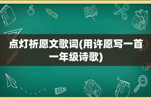 点灯祈愿文歌词(用许愿写一首一年级诗歌)