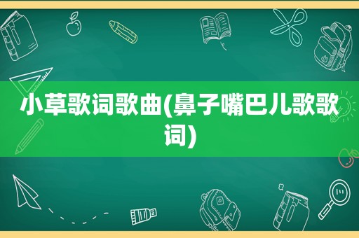 小草歌词歌曲(鼻子嘴巴儿歌歌词)