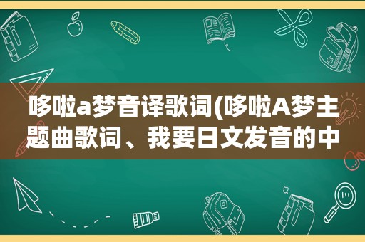 哆啦a梦音译歌词(哆啦A梦主题曲歌词、我要日文发音的中文谐音)