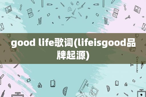 good life歌词(lifeisgood品牌起源)