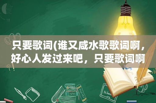 只要歌词(谁又咸水歌歌词啊，好心人发过来吧，只要歌词啊)