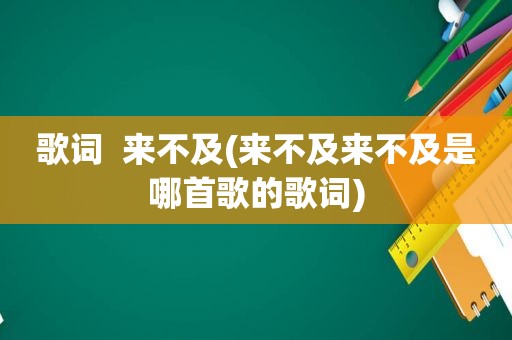 歌词  来不及(来不及来不及是哪首歌的歌词)