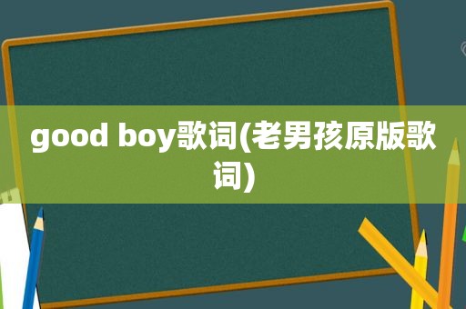 good boy歌词(老男孩原版歌词)