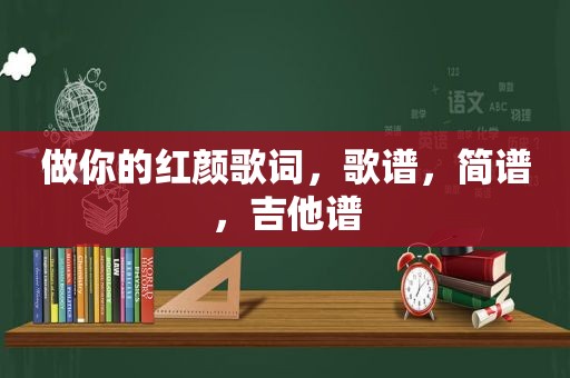 做你的红颜歌词，歌谱，简谱，吉他谱