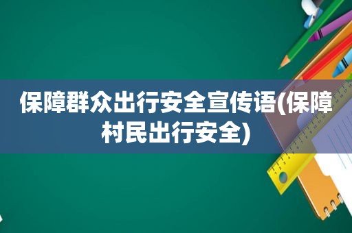 保障群众出行安全宣传语(保障村民出行安全)