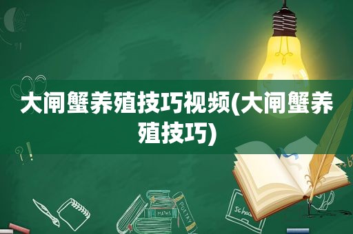 大闸蟹养殖技巧视频(大闸蟹养殖技巧)