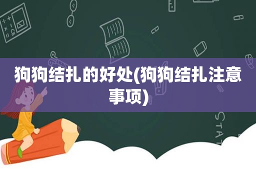 狗狗结扎的好处(狗狗结扎注意事项)  第1张