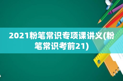 2021粉笔常识专项课讲义(粉笔常识考前21)