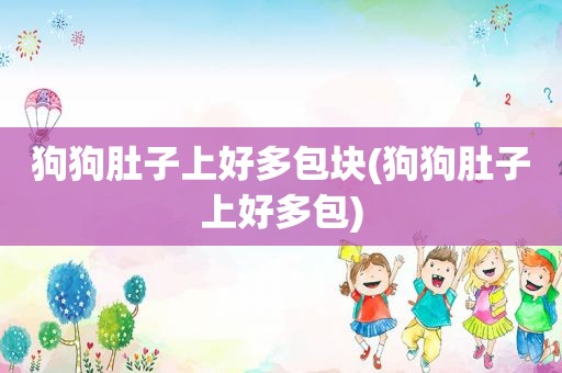 狗狗肚子上好多包块(狗狗肚子上好多包)