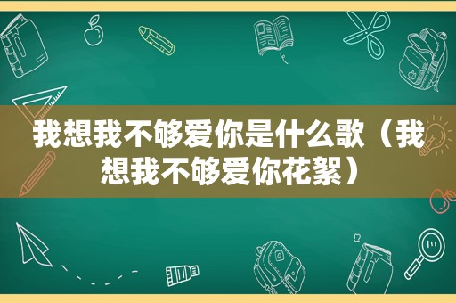 我想我不够爱你是什么歌（我想我不够爱你花絮）