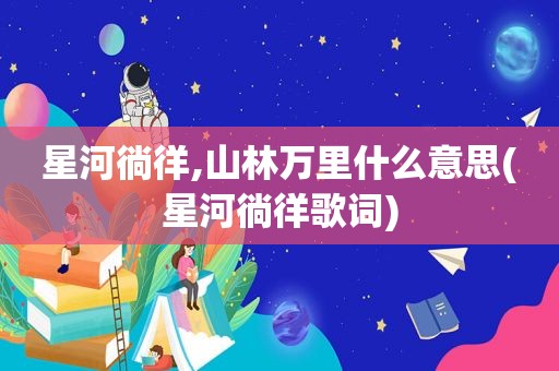 星河徜徉,山林万里什么意思(星河徜徉歌词)  第1张