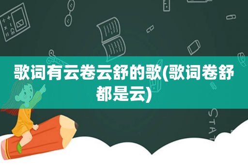 歌词有云卷云舒的歌(歌词卷舒都是云)  第1张