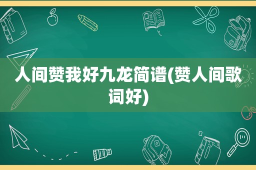 人间赞我好九龙简谱(赞人间歌词好)