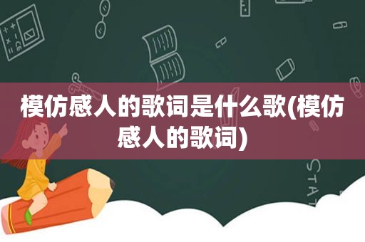 模仿感人的歌词是什么歌(模仿感人的歌词)  第1张