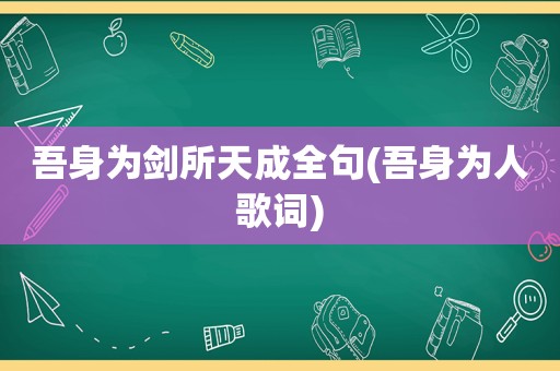 吾身为剑所天成全句(吾身为人歌词)