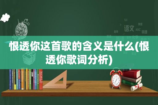 恨透你这首歌的含义是什么(恨透你歌词分析)