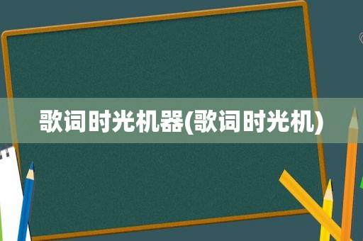 歌词时光机器(歌词时光机)