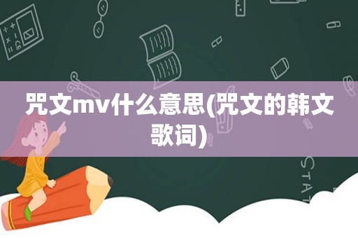 咒文mv什么意思(咒文的韩文歌词)