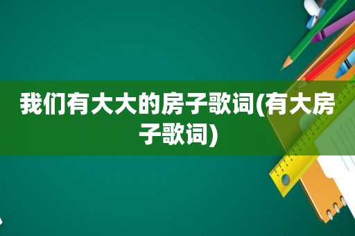 我们有大大的房子歌词(有大房子歌词)