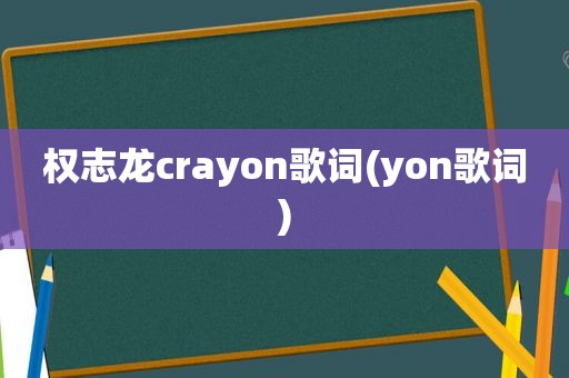 权志龙crayon歌词(yon歌词)