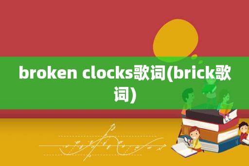 broken clocks歌词(brick歌词)